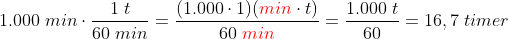 1.000\; min\cdot \frac{1\; t}{60\; min}=\frac{(1.000\cdot1)({\color{Red} min}\cdot t)}{60\; {\color{Red} min}}=\frac{1.000\; t}{60}=16,7\; timer